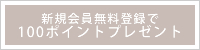 新規会員無料登録で100ポイントプレゼント