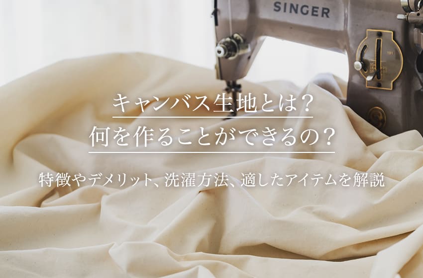 キャンバス生地とは？何を作ることができるの？特徴やデメリット、洗濯方法、適したアイテムを解説