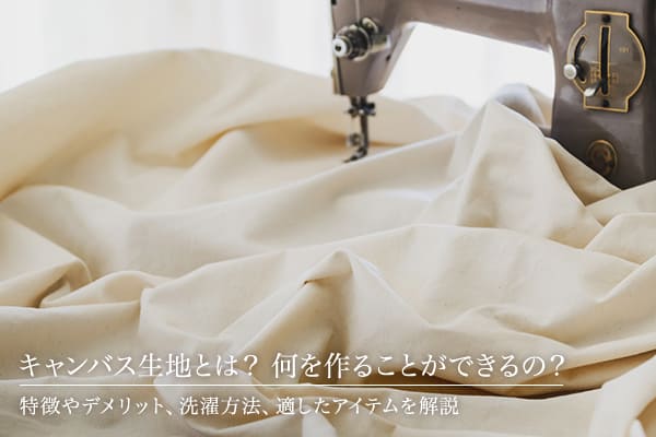 キャンバス生地とは？何を作ることができるの？特徴やデメリット、洗濯方法、適したアイテムを解説