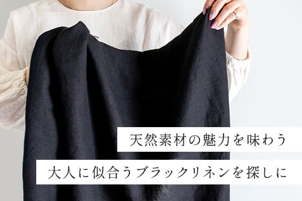 天然素材の魅力を味わう大人に似合うブラックリネンを探しに