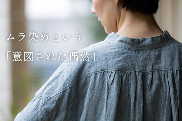 ムラ染めという「意図された偶然」これ、不良品じゃないの？と思ったあなたへ。