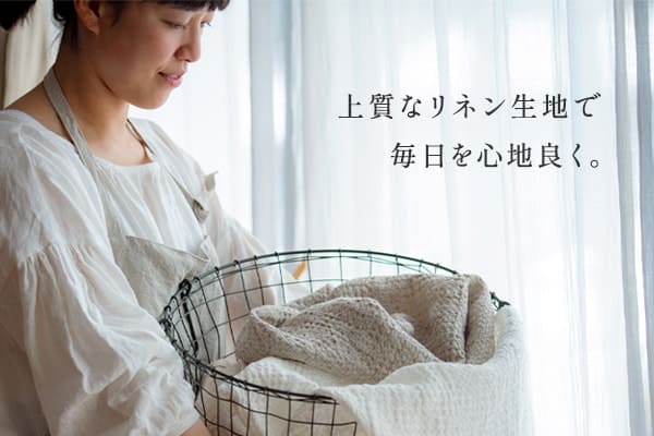 上質なリネン生地で毎日を心地良く。何気ない日常に良質なものを。