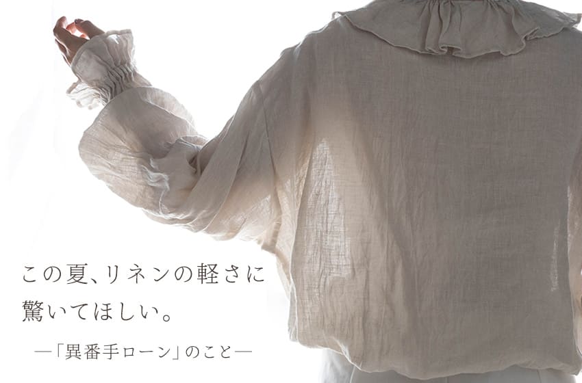 この夏、リネンの軽さに
驚いてほしい。―「異番手ローン」のこと―